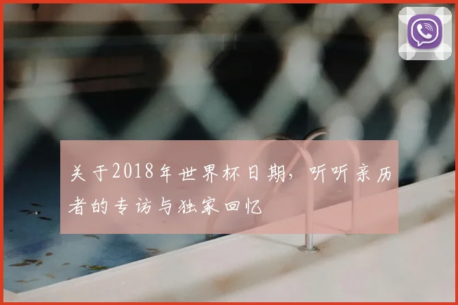 关于2018年世界杯日期，听听亲历者的专访与独家回忆