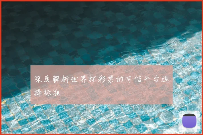 深度解析世界杯彩票的可信平台选择标准