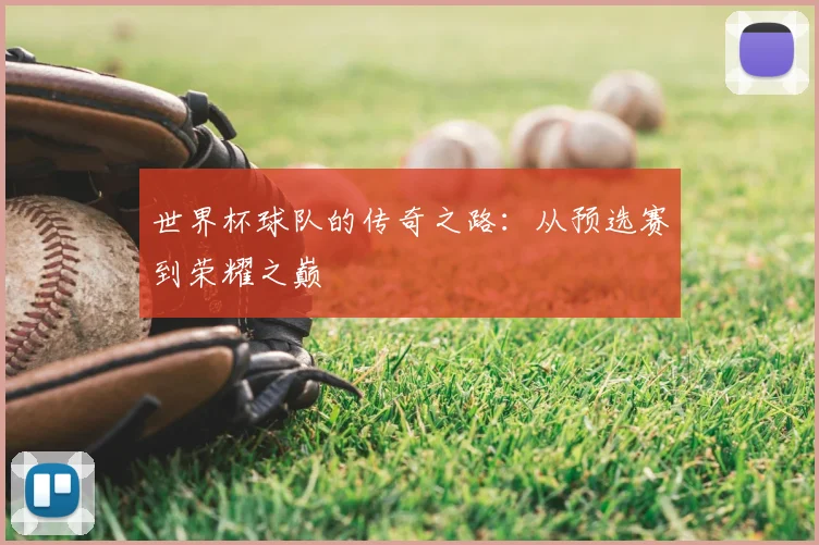 世界杯球队的传奇之路：从预选赛到荣耀之巅