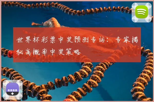 世界杯彩票中奖预测专访:专家揭秘高概率中奖策略