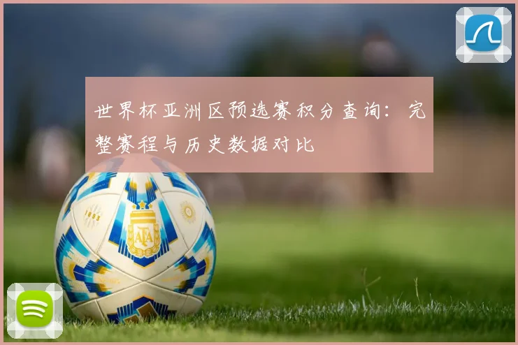 世界杯亚洲区预选赛积分查询：完整赛程与历史数据对比