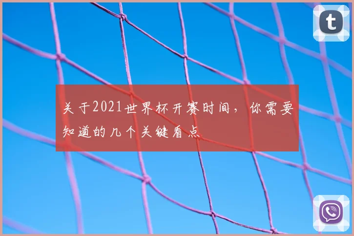 关于2021世界杯开赛时间,你需要知道的几个关键看点