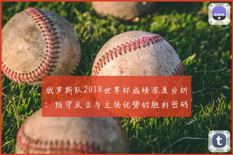 俄罗斯队2018世界杯成绩深度分析:防守反击与主场优势的胜利密码