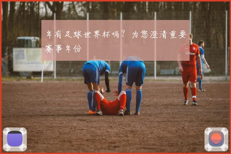 年有足球世界杯吗？为您澄清重要赛事年份