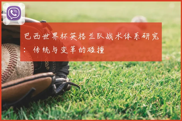 巴西世界杯英格兰队战术体系研究:传统与变革的碰撞