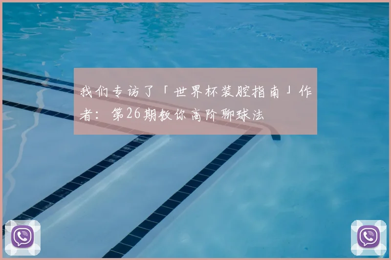 我们专访了「世界杯装腔指南」作者:第26期教你高阶聊球法