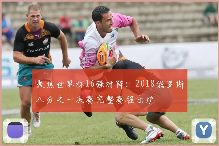 聚焦世界杯16强对阵:2018俄罗斯八分之一决赛完整赛程出炉