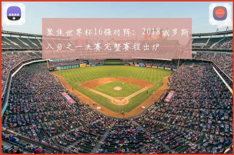 聚焦世界杯16强对阵:2018俄罗斯八分之一决赛完整赛程出炉