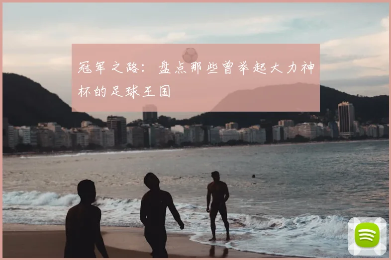 冠军之路:盘点那些曾举起大力神杯的足球王国