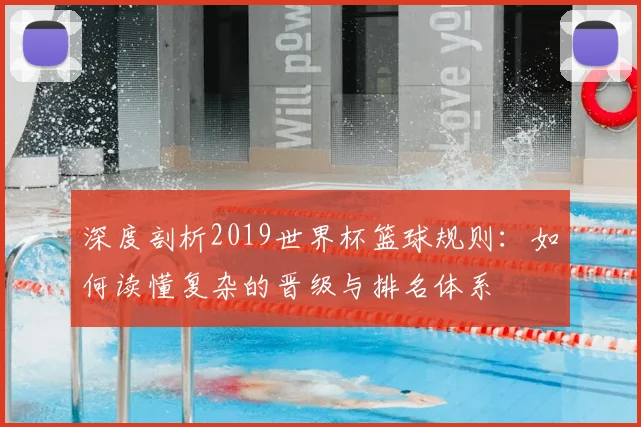 深度剖析2019世界杯篮球规则:如何读懂复杂的晋级与排名体系