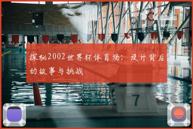 探秘2002世界杯体育场:设计背后的故事与挑战