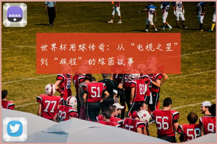 世界杯用球传奇:从“电视之星”到“旅程”的绿茵故事