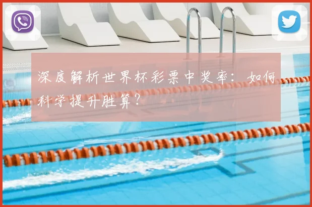 深度解析世界杯彩票中奖率:如何科学提升胜算?