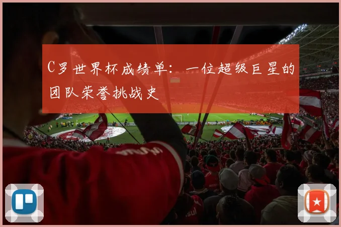 C罗世界杯成绩单：一位超级巨星的团队荣誉挑战史
