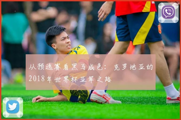 从预选赛看黑马成色：克罗地亚的2018年世界杯亚军之路