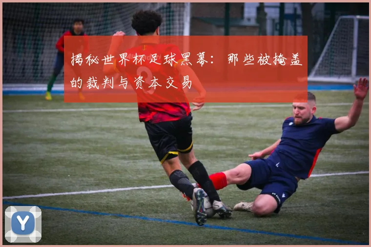 揭秘世界杯足球黑幕：那些被掩盖的裁判与资本交易