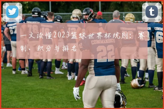 一文读懂2023篮球世界杯规则：赛制、积分与排名