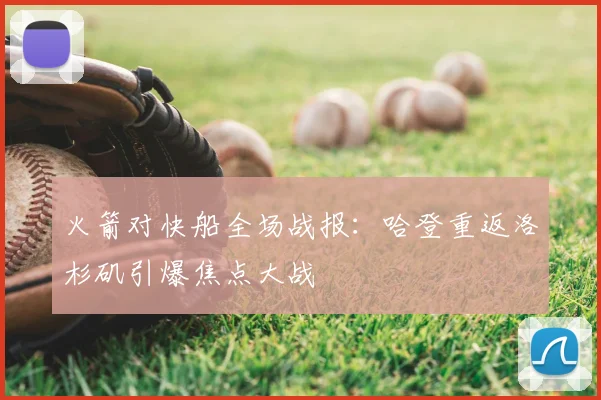火箭对快船全场战报:哈登重返洛杉矶引爆焦点大战