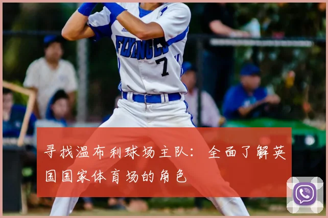 寻找温布利球场主队：全面了解英国国家体育场的角色