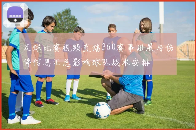 足球比赛视频直播360赛事进展与伤停信息汇总影响球队战术安排
