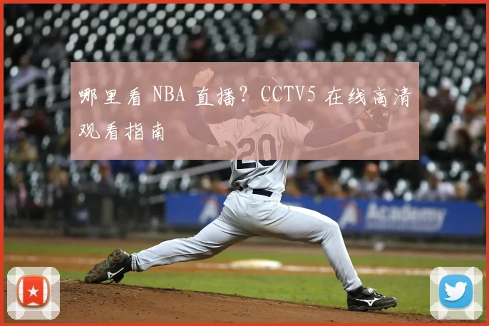 哪里看 NBA 直播？CCTV5 在线高清观看指南