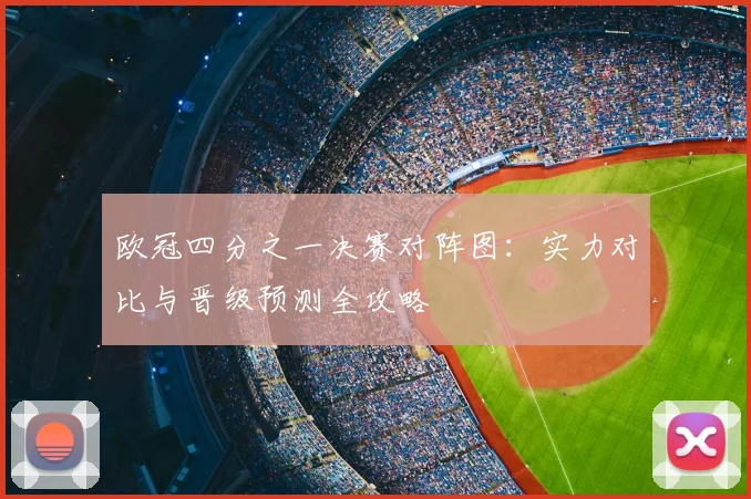 欧冠四分之一决赛对阵图：实力对比与晋级预测全攻略