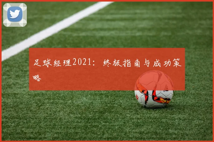 足球经理2021：终极指南与成功策略