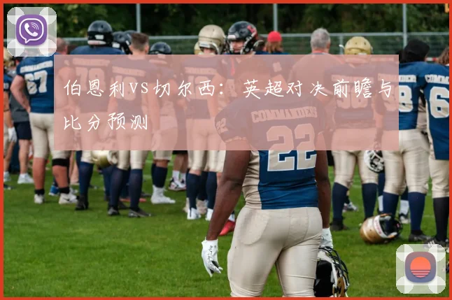 伯恩利vs切尔西：英超对决前瞻与比分预测