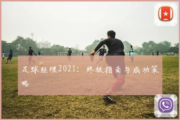 足球经理2021:终极指南与成功策略