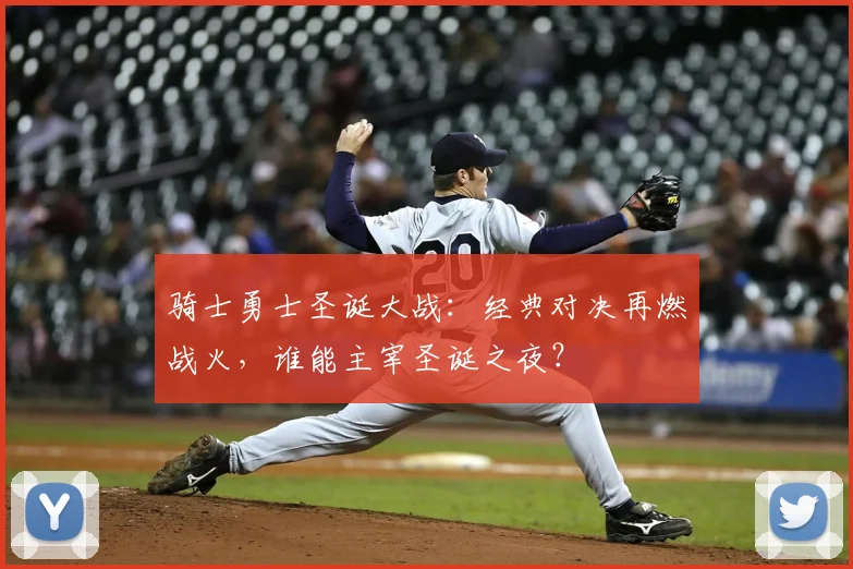 骑士勇士圣诞大战：经典对决再燃战火，谁能主宰圣诞之夜？