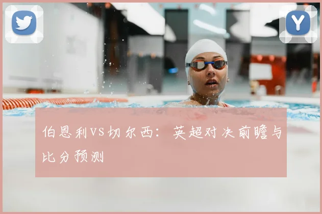 伯恩利vs切尔西：英超对决前瞻与比分预测