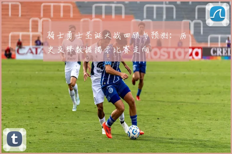 骑士勇士圣诞大战回顾与预测：历史交锋数据揭示比赛走向