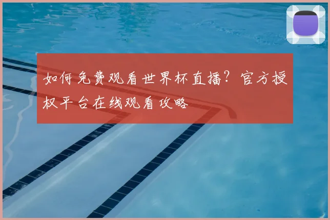 如何免费观看世界杯直播？官方授权平台在线观看攻略