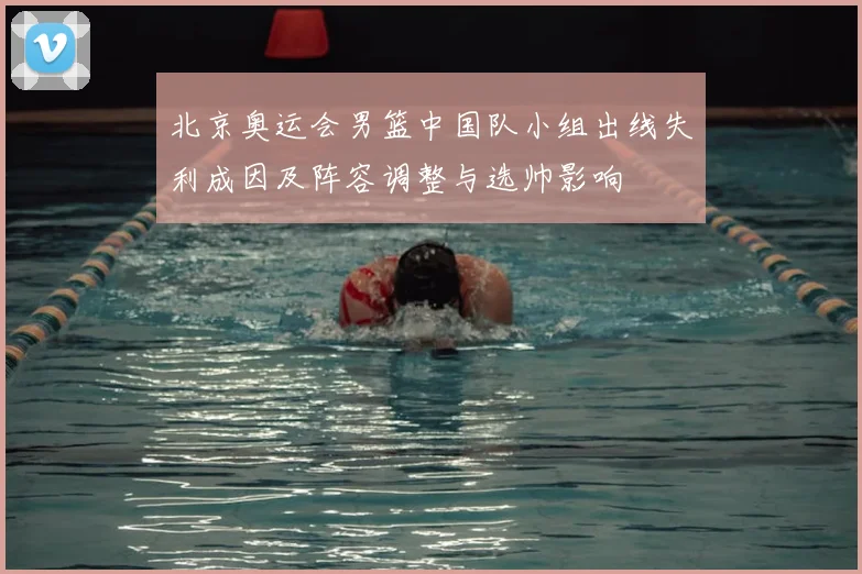 北京奥运会男篮中国队小组出线失利成因及阵容调整与选帅影响