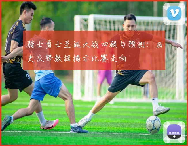 骑士勇士圣诞大战回顾与预测:历史交锋数据揭示比赛走向